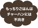 もっちりごはんはチャーハンには不向き